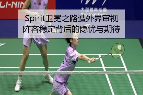Spirit卫冕之路遭外界审视 阵容稳定背后的隐忧与期待